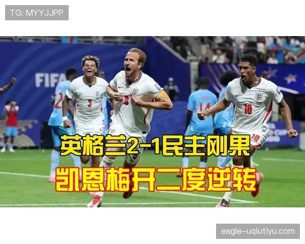 刚果民主共和国虽败犹荣:英格兰依靠凯恩完成逆转 刚果民主共和国虽败犹荣:英格兰依靠凯恩完成逆转